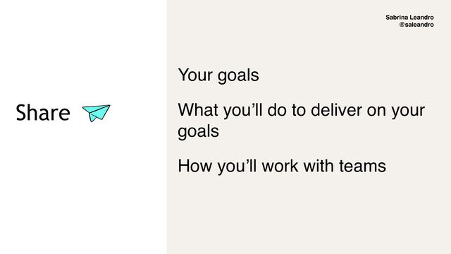Sabrina Leandro
@saleandro
Share


Your goals
What you’ll do to deliver on your
goals
How you’ll work with teams
