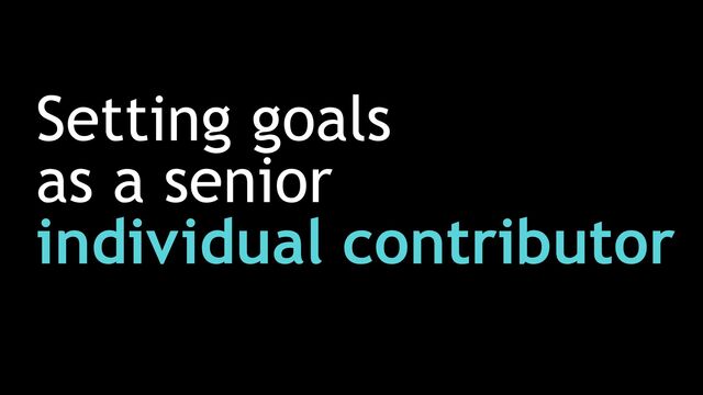 Setting goals


as a senior


individual contributor
