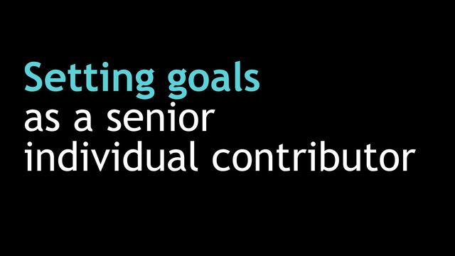 Setting goals


as a senior


individual contributor
