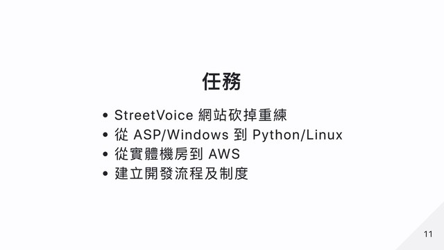任務
StreetVoice 網站砍掉重練
從 ASP/Windows 到 Python/Linux
從實體機房到 AWS
建立開發流程及制度
11
11
