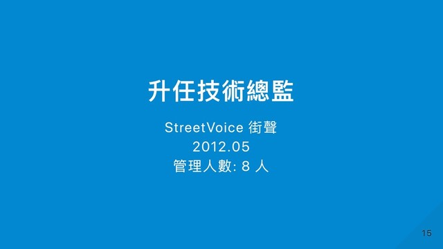 升任技術總監
StreetVoice 街聲
2012.05
管理⼈數: 8 ⼈
15
15

