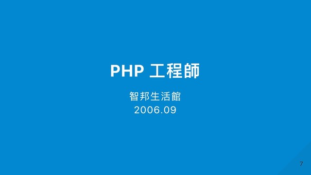 PHP ⼯程師
智邦⽣活館
2006.09
7
7
