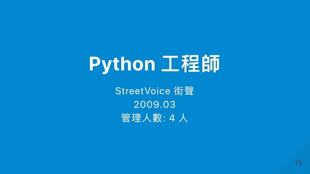 Python ⼯程師
StreetVoice 街聲
2009.03
管理⼈數: 4 ⼈
10
10

