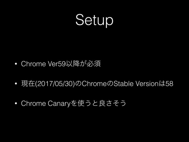 Setup
• Chrome Ver59Ҏ͕߱ඞਢ
• ݱࡏ(2017/05/30)ͷChromeͷStable Version͸58
• Chrome CanaryΛ࢖͏ͱྑͦ͞͏
