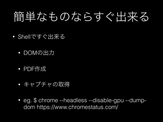 ؆୯ͳ΋ͷͳΒ͙͢ग़དྷΔ
• ShellͰ͙͢ग़དྷΔ
• DOMͷग़ྗ
• PDF࡞੒
• Ωϟϓνϟͷऔಘ
• eg. $ chrome --headless --disable-gpu --dump-
dom https://www.chromestatus.com/
