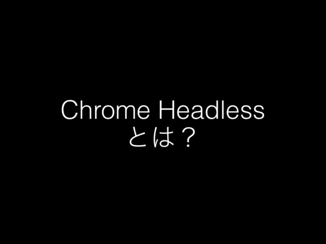 Chrome Headless
ͱ͸ʁ
