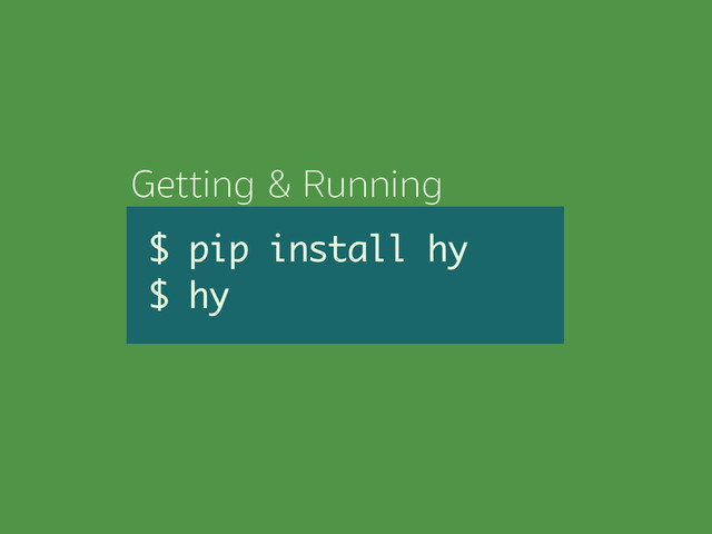 Getting & Running
$ pip install hy
$ hy
