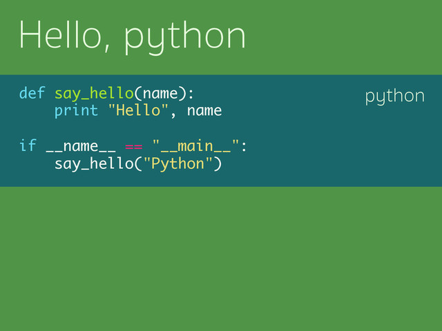 def say_hello(name):
print "Hello", name
if __name__ == "__main__":
say_hello("Python")
python
Hello, python
