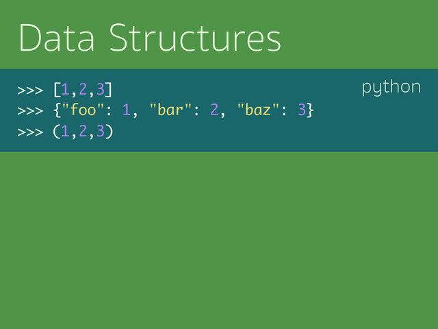 python
Data Structures
>>> [1,2,3]
>>> {"foo": 1, "bar": 2, "baz": 3}
>>> (1,2,3)
