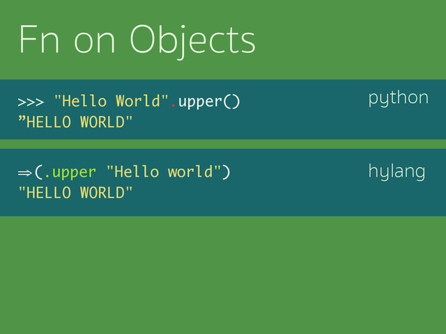 python
hylang
Fn on Objects
>>> "Hello World".upper()
”HELLO WORLD"
⇒ (.upper "Hello world")
"HELLO WORLD"

