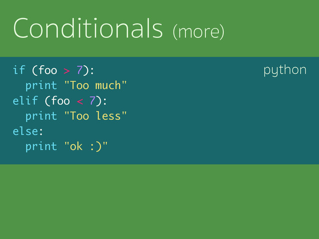 python
Conditionals (more)
if (foo > 7):
print "Too much"
elif (foo < 7):
print "Too less"
else:
print "ok :)"
