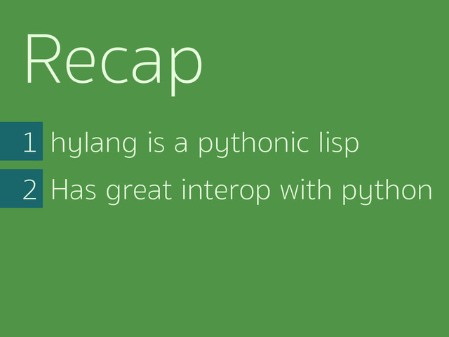 hylang is a pythonic lisp
1
Has great interop with python
2
Recap
