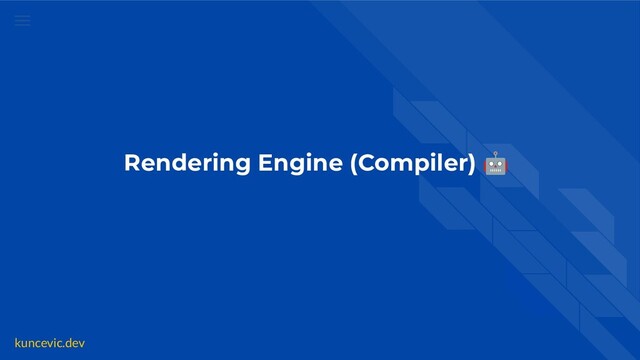 kuncevic.dev
Rendering Engine (Compiler) 🤖
