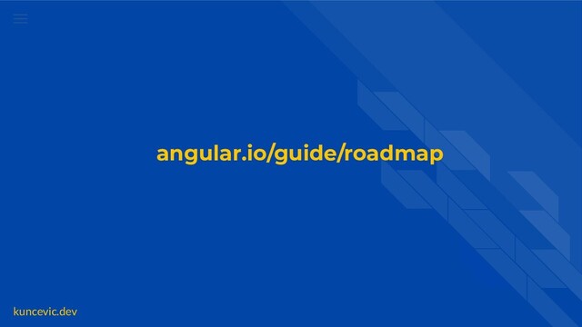 kuncevic.dev
angular.io/guide/roadmap
