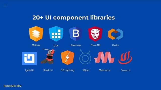 kuncevic.dev
20+ UI component libraries
CDK
Material Bootstrap Prime NG Clarity
Kendo UI
Ignite UI NG Lightning Wijmo Materialize Onsen UI
