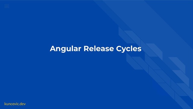 kuncevic.dev
Angular Release Cycles
