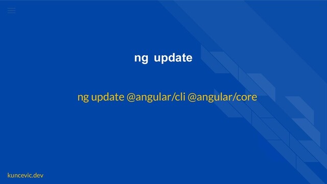 kuncevic.dev
ng update
ng update @angular/cli @angular/core
