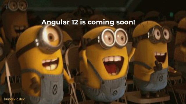 kuncevic.dev
Angular 12 is coming soon!
