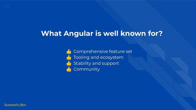 kuncevic.dev
What Angular is well known for?
👍 Comprehensive feature set
👍 Tooling and ecosystem
👍 Stability and support
👍 Community
