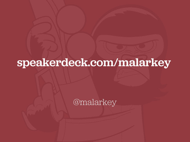 speakerdeck.com/malarkey
@malarkey

