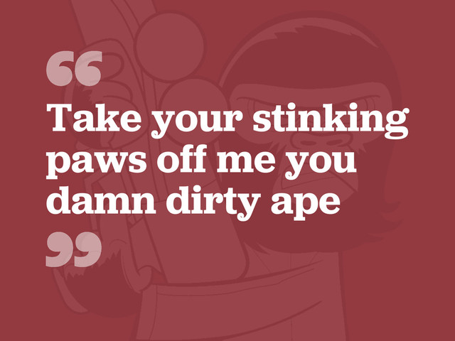“
”
Take your stinking
paws off me you
damn dirty ape
