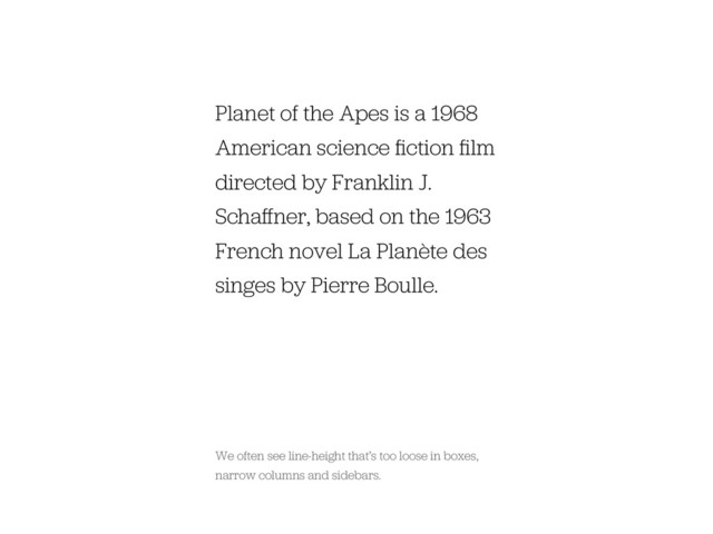 Planet of the Apes is a 1968
American science ﬁction ﬁlm
directed by Franklin J.
Schaﬀner, based on the 1963
French novel La Planète des
singes by Pierre Boulle.
We often see line-height that’s too loose in boxes,
narrow columns and sidebars.
