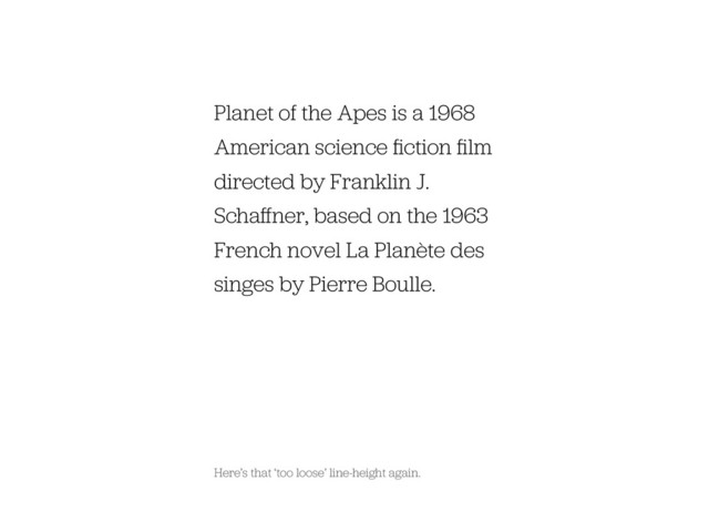 Planet of the Apes is a 1968
American science ﬁction ﬁlm
directed by Franklin J.
Schaﬀner, based on the 1963
French novel La Planète des
singes by Pierre Boulle.
Here’s that ‘too loose’ line-height again.
