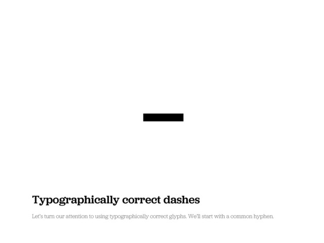 -
Typographically correct dashes
Let’s turn our attention to using typographically correct glyphs. We’ll start with a common hyphen.
