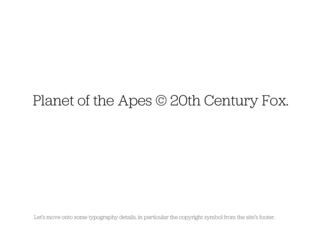 Planet of the Apes © 20th Century Fox.
Let’s move onto some typography details, in particular the copyright symbol from the site’s footer.
