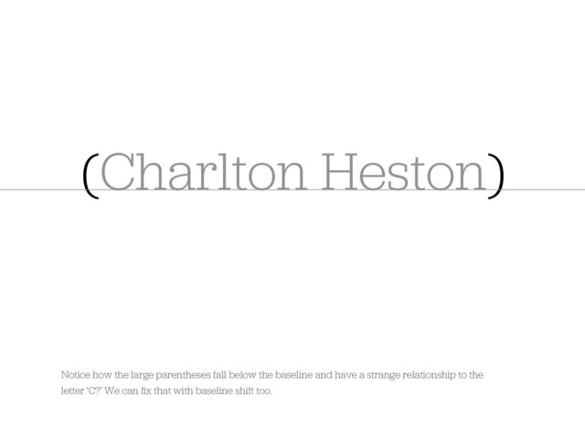 Charlton Heston
( )
Notice how the large parentheses fall below the baseline and have a strange relationship to the
letter ‘C?’ We can ﬁx that with baseline shift too.
