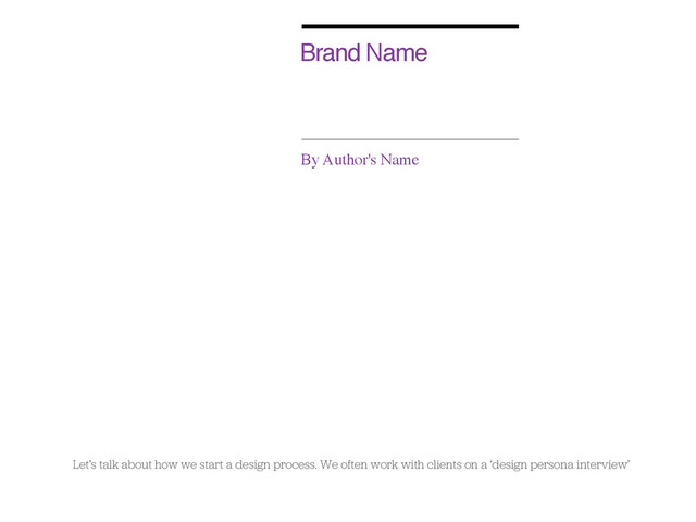 Brand Name
By Author's Name
Design Persona
Let’s talk about how we start a design process. We often work with clients on a ‘design persona interview’
