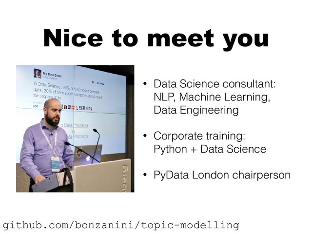 Nice to meet you
• Data Science consultant: 
NLP, Machine Learning, 
Data Engineering
• Corporate training: 
Python + Data Science
• PyData London chairperson
github.com/bonzanini/topic-modelling
