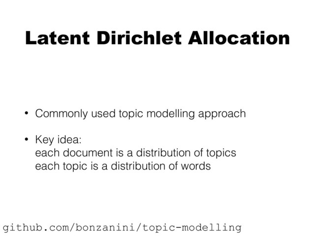 Latent Dirichlet Allocation
• Commonly used topic modelling approach
• Key idea: 
each document is a distribution of topics 
each topic is a distribution of words
github.com/bonzanini/topic-modelling
