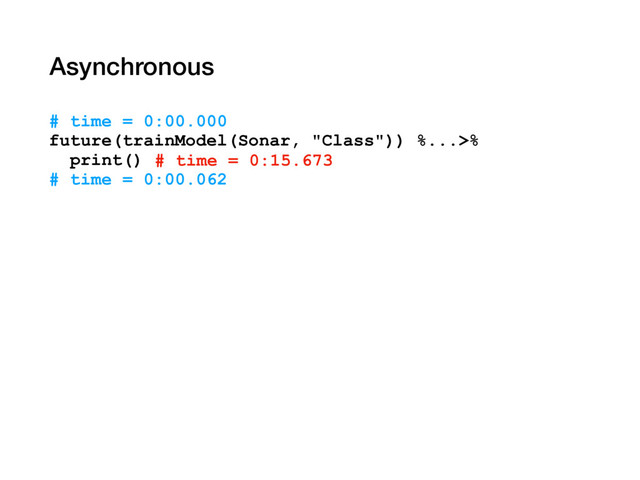Asynchronous
# time = 0:00.000
future(trainModel(Sonar, "Class")) %...>%
print()
# time = 0:00.062
# time = 0:15.673
