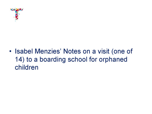 •  Isabel Menzies’ Notes on a visit (one of
14) to a boarding school for orphaned
children
