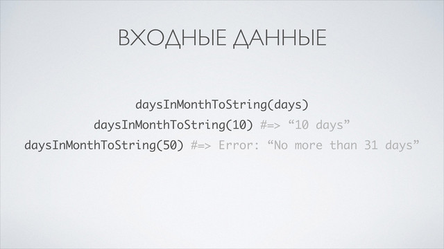 ВХОДНЫЕ ДАННЫЕ
daysInMonthToString(days)
daysInMonthToString(10) #=> “10 days”
daysInMonthToString(50) #=> Error: “No more than 31 days”
