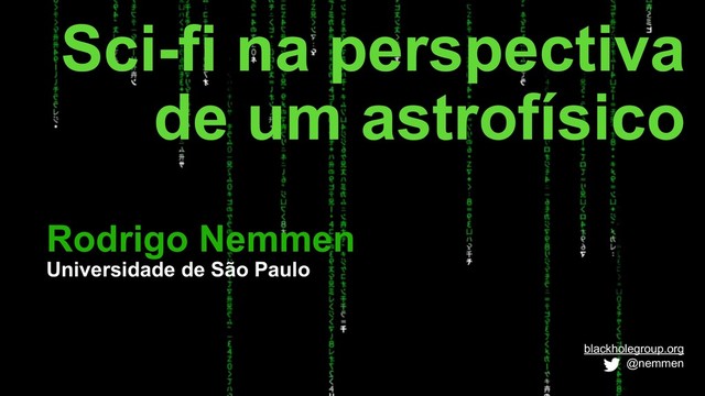 Rodrigo Nemmen
Universidade de São Paulo
Sci-fi na perspectiva
de um astrofísico
blackholegroup.org
@nemmen

