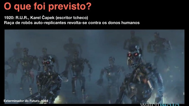 O que foi previsto?
1920: R.U.R., Karel Čapek (escritor tcheco)
Raça de robôs auto-replicantes revolta-se contra os donos humanos
Exterminador do Futuro. 1984
