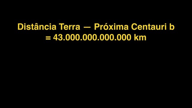 Distância Terra — Próxima Centauri b
= 43.000.000.000.000 km
