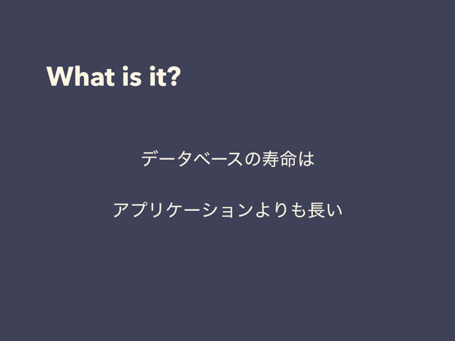 What is it?
σʔλϕʔεͷण໋͸
ΞϓϦέʔγϣϯΑΓ΋௕͍
