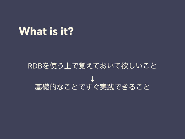 What is it?
RDBΛ࢖͏্Ͱ͓͍֮͑ͯͯཉ͍͜͠ͱ
↓
جૅతͳ͜ͱͰ͙࣮͢ફͰ͖Δ͜ͱ
