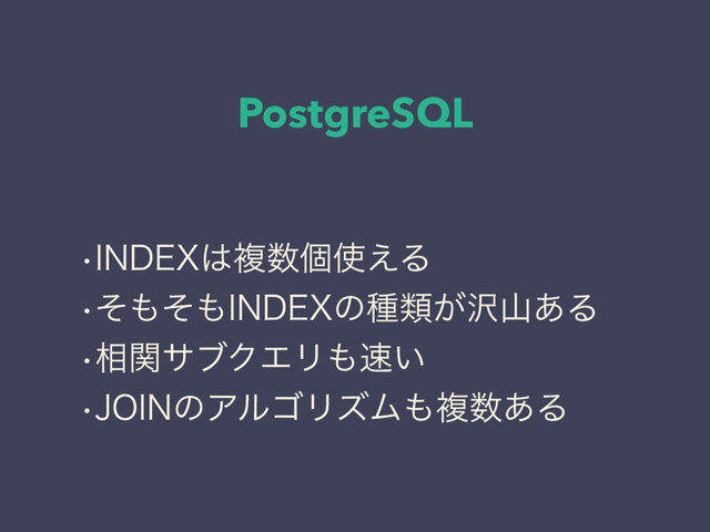 PostgreSQL
w*/%&9͸ෳ਺ݸ࢖͑Δ
wͦ΋ͦ΋*/%&9ͷछྨ͕୔ࢁ͋Δ
w૬ؔαϒΫΤϦ΋଎͍
w+0*/ͷΞϧΰϦζϜ΋ෳ਺͋Δ
