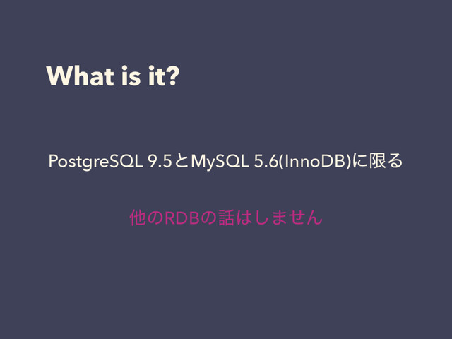 What is it?
PostgreSQL 9.5ͱMySQL 5.6(InnoDB)ʹݶΔ
ଞͷRDBͷ࿩͸͠·ͤΜ
