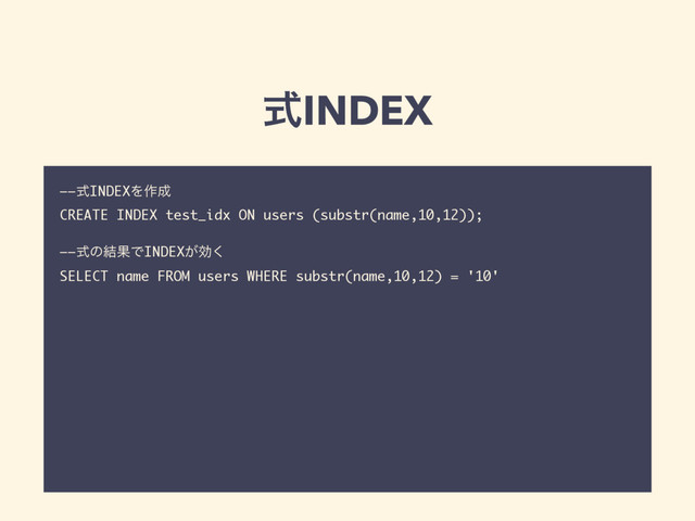 ࣜINDEX
——ࣜINDEXΛ࡞੒
CREATE INDEX test_idx ON users (substr(name,10,12));
——ࣜͷ݁ՌͰINDEX͕ޮ͘
SELECT name FROM users WHERE substr(name,10,12) = '10'
