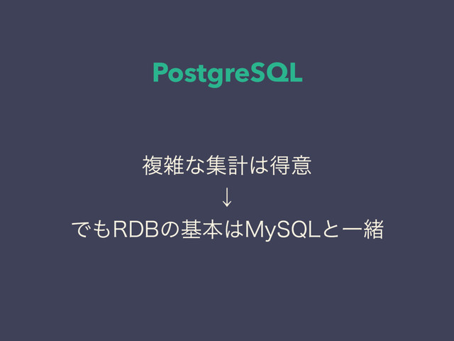 PostgreSQL
ෳࡶͳूܭ͸ಘҙ
ˣ
Ͱ΋3%#ͷجຊ͸.Z42-ͱҰॹ
