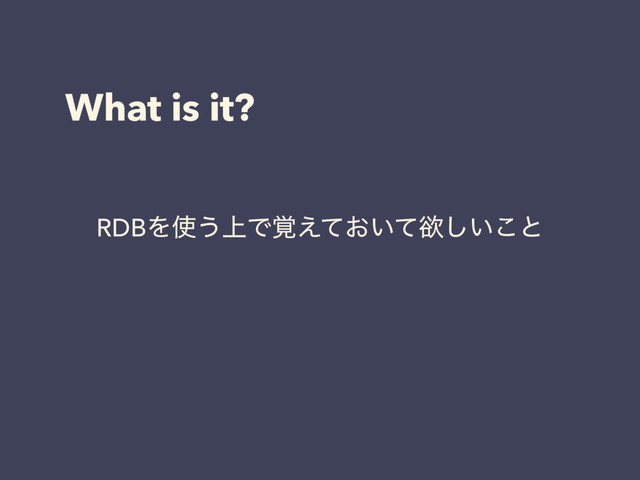 What is it?
RDBΛ࢖͏্Ͱ͓͍֮͑ͯͯཉ͍͜͠ͱ
