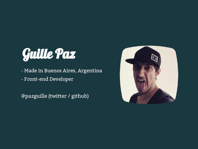 - Made in Buenos Aires, Argentina
- Front-end Developer
@pazguille (twitter / github)
Guille Paz
