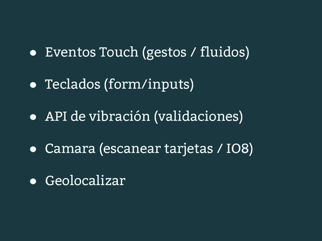 ● Eventos Touch (gestos / fluidos)
● Teclados (form/inputs)
● API de vibración (validaciones)
● Camara (escanear tarjetas / IO8)
● Geolocalizar
