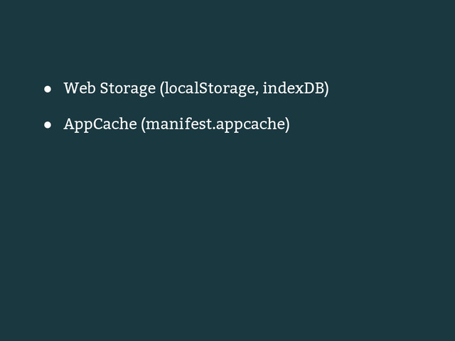 ● Web Storage (localStorage, indexDB)
● AppCache (manifest.appcache)
