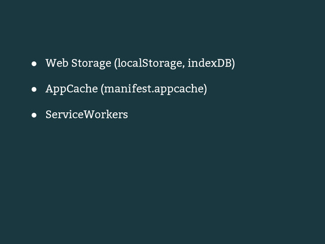 ● Web Storage (localStorage, indexDB)
● AppCache (manifest.appcache)
● ServiceWorkers
